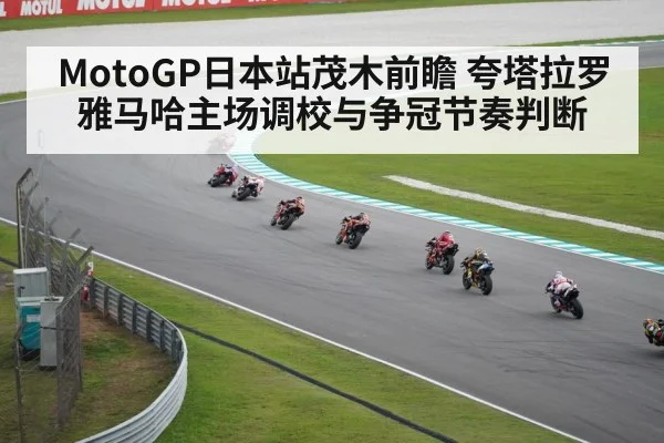 MotoGP日本站茂木前瞻 夸塔拉罗雅马哈主场调校与争冠节奏判断