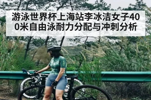 游泳世界杯上海站李冰洁女子400米自由泳耐力分配与冲刺分析