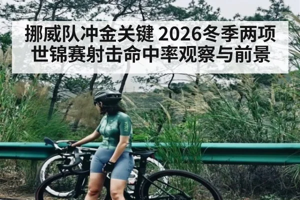 挪威队冲金关键 2026冬季两项世锦赛射击命中率观察与前景
