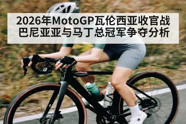 2026年MotoGP瓦伦西亚收官战巴尼亚亚与马丁总冠军争夺分析